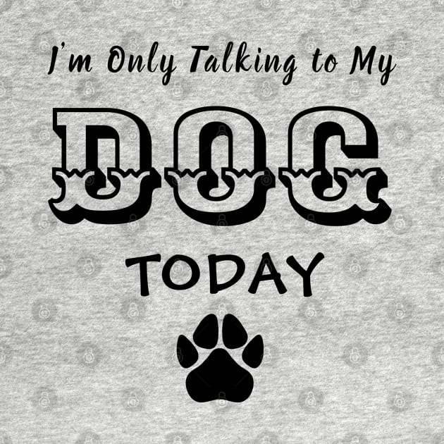 Funny Dog Gift for Dog Lovers , I'm Only Talking to My Dog Today by TibA